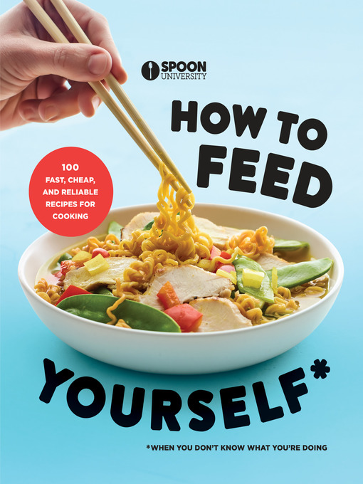 How to Feed Yourself 100 Fast, Cheap, and Reliable Recipes for Cooking When You Don't Know What You're Doing: A Cookbook